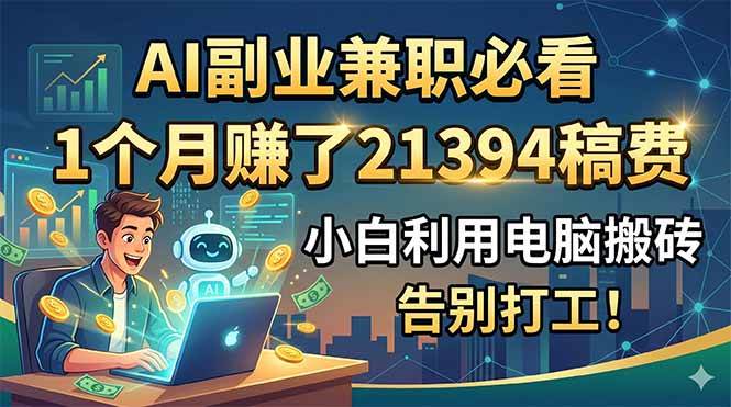 图片[1]-（18778期）AI副业兼职必看，1个月赚了21394稿费，小白利用电脑搬砖，告别打工！
