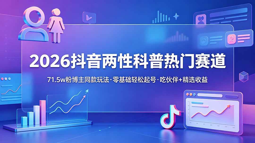 图片[1]-（18981期）2026抖音两性科普热门赛道，71.5w粉博主同款玩法，零基础轻松起号，吃伙伴+精选收益
