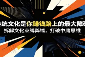 付费文章：《传统文化是你赚钱路上的最大障碍》拆解文化束缚弊端，打破中庸思维-麦资源网