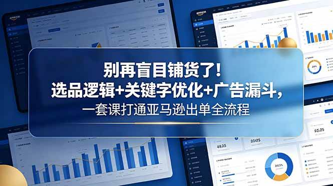 图片[1]-（18705期）别再盲目铺货了！选品逻辑+关键字优化+广告漏斗，一套课打通亚马逊出单全流程