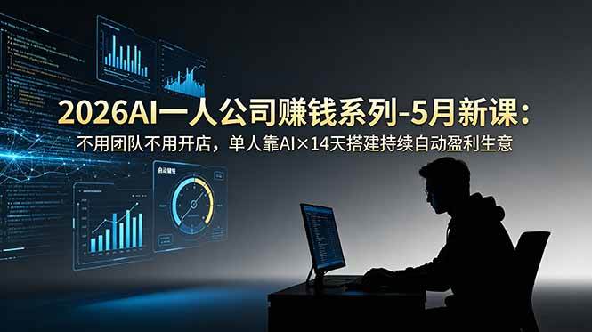 图片[1]-（18990期）2026AI一人公司（OPC）赚钱系列-5月新课：不用团队不用开店，单人靠AI×14天搭建持续自动盈利生意