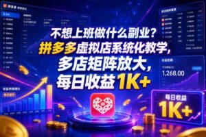 不想上班做什么副业？拼多多虚拟店系统化教学，多店矩阵放大，每日收益1K+【揭秘】-麦资源网
