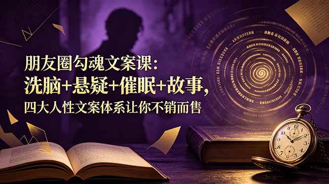图片[1]-（19054期）朋友圈勾魂文案课：洗脑+悬疑+催眠+故事，四大人性文案体系让你不销而售
