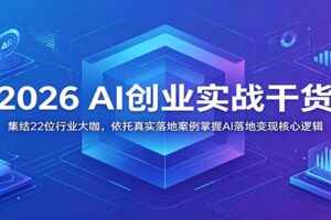 2026 AI创业实战干货：集结22位行业大咖，依托真实落地案例掌握AI落地变现核心逻辑-麦资源网