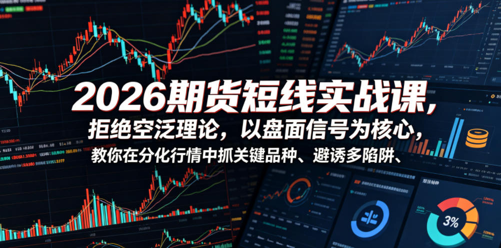 2026期货短线实战课，拒绝空泛理论，以盘面信号为*，教你在分化行情中抓关键品种、避诱多陷阱（更新）
