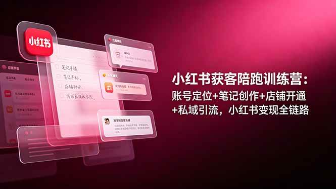 图片[1]-（19036期）小红书获客陪跑训练营：账号定位+笔记创作+店铺开通+私域引流，小红书变现全链路