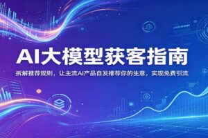 AI大模型获客指南：拆解推荐规则，让主流AI产品自发推荐你的生意 ，实现免费引流-麦资源网