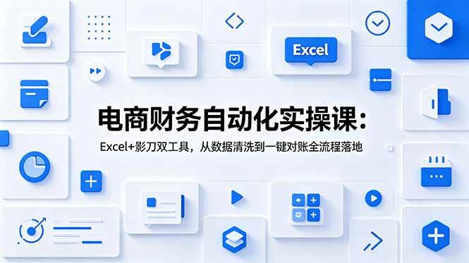 图片[1]-（19010期）电商财务自动化实操课：Excel+影刀双工具，从数据清洗到一键对账全流程落地