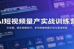 AI短视频量产实战训练营：文生图，图生视频技巧，多风格案例提示词与高清修复-麦资源网
