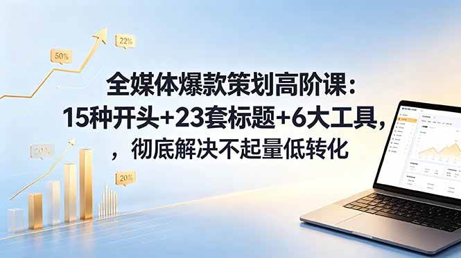 图片[1]-（18753期）全媒体爆款策划高阶课：15种开头+23套标题+6大工具，彻底解决不起量低转化