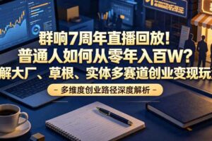 群响7周年直播回放!普通人如何从零年入百W?拆解大厂、草根、实体多赛道创业变现玩法-麦资源网