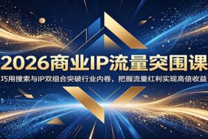 2026商业IP流量突围课：巧用搜索与IP双组合突破行业内卷，把握流量红利实现高倍收益-麦资源网