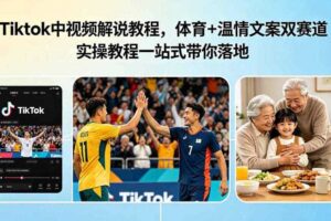 Tiktok中视频解说教程,体育+温情文案双赛道实操教程一站式带你落地,教你出海賺美刀-麦资源网