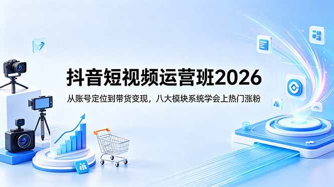 图片[1]-（18686期）抖音短视频运营班2026：从账号定位到带货变现，八大模块系统学会上热门涨粉
