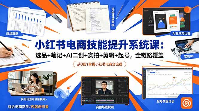 图片[1]-（18947期）小红书电商技能提升系统课：选品+笔记+AI二创+实拍+剪辑+起号，全链路覆盖