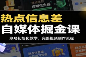 热点信息差自媒体掘金课：账号初始化教学，完整视频制作流程-麦资源网
