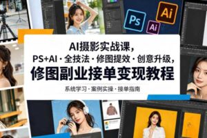AI摄影实战课,PS+AI・全技法・修图提效・创意升级,修图副业接单变现教程-麦资源网