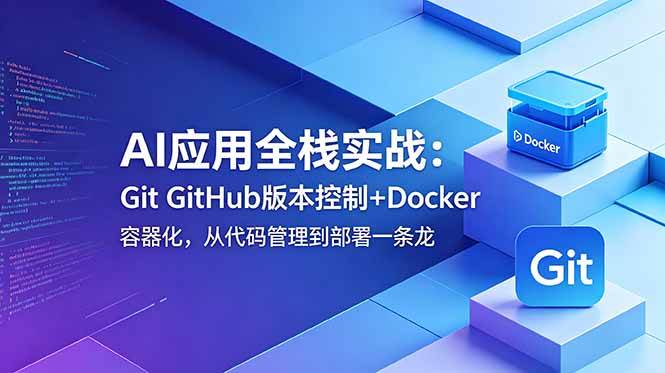 图片[1]-（18823期）AI应用全栈实战：Git GitHub版本控制+Docker容器化，从代码管理到部署一条龙
