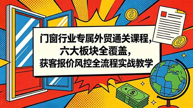 图片[1]-（18777期）门窗行业专属外贸通关课程，六大板块全覆盖，获客报价风控全流程实战教学