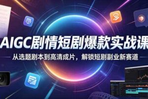 AIGC剧情短剧爆款实战课，从选题剧本到高清成片，解锁短剧副业新赛道-麦资源网