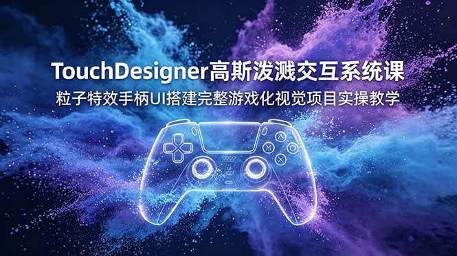 图片[1]-（19029期）TouchDesigner高斯泼溅交互系统课，粒子特效手柄UI搭建完整游戏化视觉项目实操教学