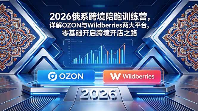 图片[1]-（18846期）2026俄系跨境陪跑训练营，详解OZON与Wildberries两大平台，零基础开启跨境开店之路