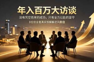 （18723期）年入百万大访谈：没有凭空而来的成功，只有全力以赴的坚守，8位创业者真实拆解逆风翻盘路-麦资源网