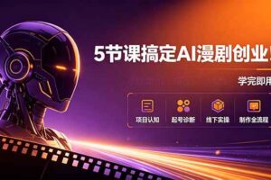 （18967期）5节课搞定AI漫剧创业！项目认知+起号诊断+线下实操+制作全流程，学完即用-麦资源网