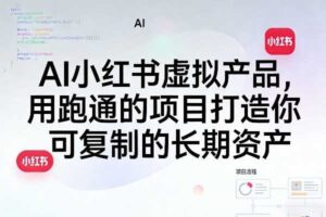 AI小红书虚拟产品,用跑通的项目打造你可复制的长期资产(更新)-麦资源网