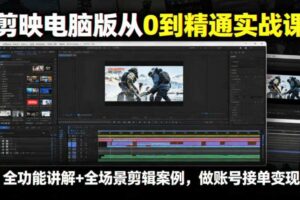 剪映电脑版从0到精通实战课,全功能讲解+全场景剪辑案例,做账号接单变现-麦资源网