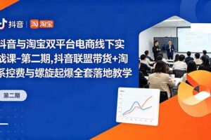 （18757期）抖音与淘宝双平台电商线下实战课-第二期，抖音联盟带货+淘系控费与螺旋起爆全套落地教学-麦资源网