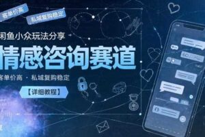 闲鱼小众玩法分享，情感咨询赛道，客单价高，私域复购稳定【详细教程】-麦资源网