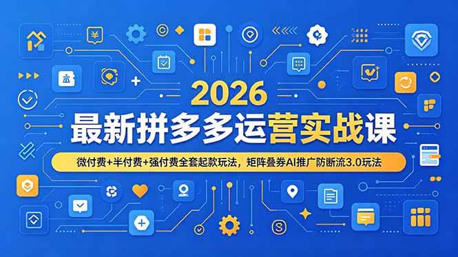 图片[1]-（19101期）2026最新拼多多运营实战课，微付费+半付费+强付费全套起款玩法，矩阵叠券AI推广防断流3.0玩法