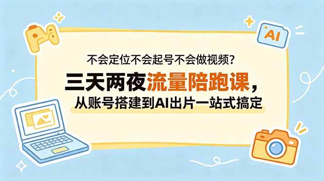 图片[1]-（18699期）不会定位不会起号不会做视频？三天两夜流量陪跑课，从账号搭建到AI出片一站式搞定