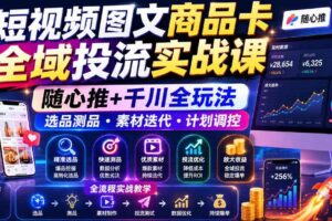 短视频图文商品卡全域投流实战课,随心推+千川全玩法,选品测品・素材迭代・计划调控,提升ROI爆单增收教程-麦资源网