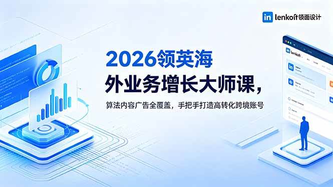 图片[1]-（18780期）2026 领英海外业务增长大师课，算法内容广告全覆盖，手把手打造高转化跨境账号