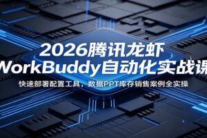 2026腾讯龙虾WorkBuddy自动化实战课：快速部署配置工具，数据PPT库存销售案例全实操-麦资源网