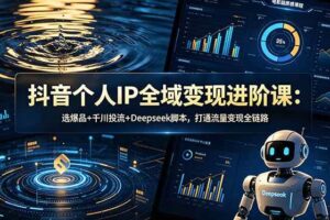 （18966期）抖音个人IP全域变现进阶课-更新26年6月：选爆品+千川投流+Deepseek脚本，打通流量变现全链路-麦资源网