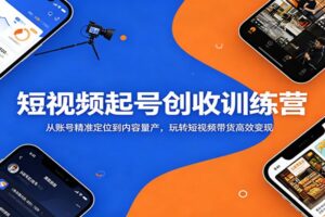 短视频起号创收训练营：从账号精准定位到内容量产，玩转短视频带货高效变现-麦资源网