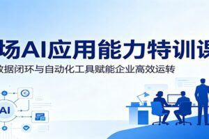 职场AI应用能力特训课：依托数据闭环与自动化工具赋能企业高效运转-麦资源网