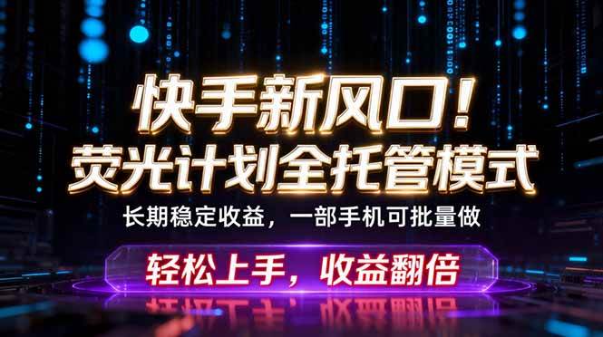 图片[1]-（18713期）快手新风口！荧光计划全托管躺赚，不用自己干，批量操作月入3W+