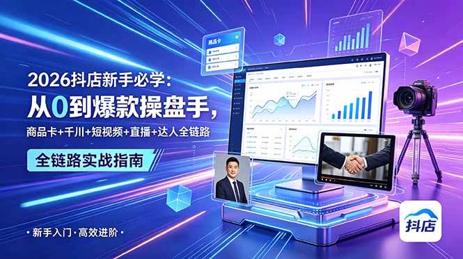 图片[1]-（18944期） 2026抖店新手必学：从0到爆款操盘手，商品卡+千川+短视频+直播+达人全链路