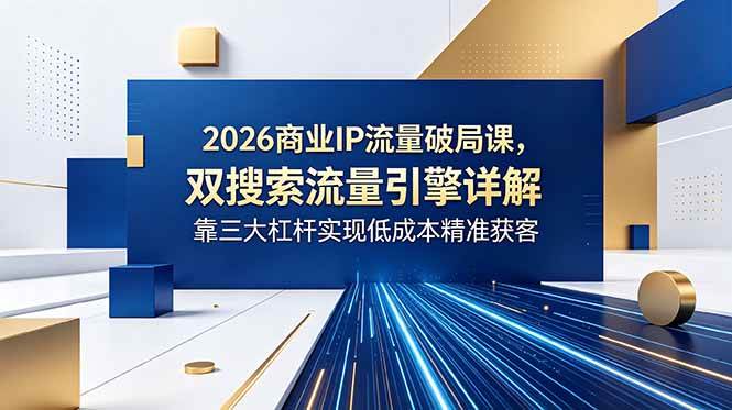 图片[1]-（18767期）2026商业IP流量破局课，双搜索流量引擎详解，靠三大杠杆实现低成本精准获客