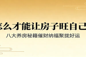 付费文章《怎么才能让房子旺自己？》八大养房秘籍催财纳福聚拢好运-麦资源网