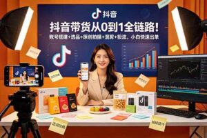（18963期）抖音带货从0到1全链路！账号搭建+选品+原创拍摄+混剪+投流，小白快速出单-麦资源网