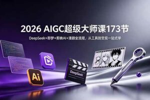 （18975期）2026 AIGC超级大师课173节：DeepSeek+即梦+剪映AI+漫剧全流程，从工具到变现一站式学-麦资源网