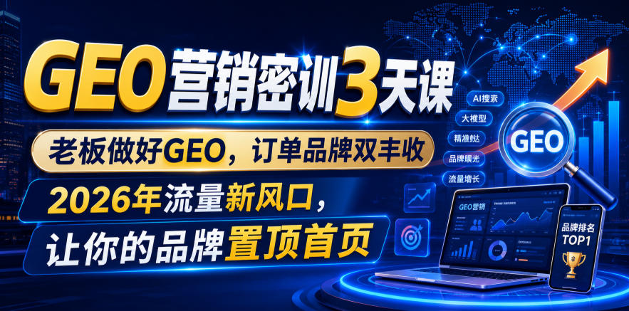 GEO营销密训3天课，*做好GEO，订单品牌双丰收，2026年流量新风口，让你的品牌置顶首页