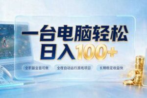 一台电脑轻松日入100+，全职副业皆可做，全程自动运行游戏项目，长期稳定收益快【揭秘】-麦资源网