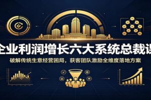 企业利润增长六大系统总裁课：破解传统生意经营困局，获客团队激励全维度落地方案-麦资源网