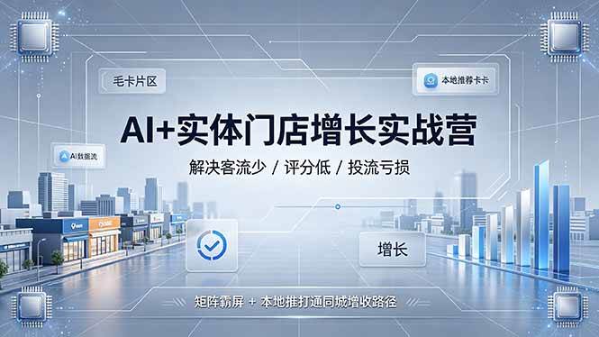 图片[1]-（19155期）AI+实体门店增长实战营，解决客流少/评分低/投流亏损；矩阵霸屏+本地推打通同城增收路径